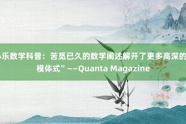 小乐数学科普：苦觅已久的数学阐述解开了更多高深的“模体式”——Quanta Magazine