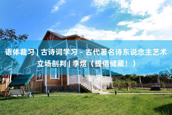 语体裁习 | 古诗词学习 - 古代著名诗东说念主艺术立场剖判 | 李煜（提倡储藏！）