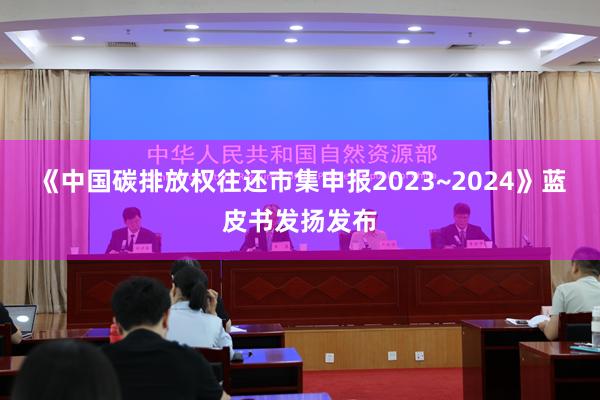 《中国碳排放权往还市集申报2023~2024》蓝皮书发扬发布