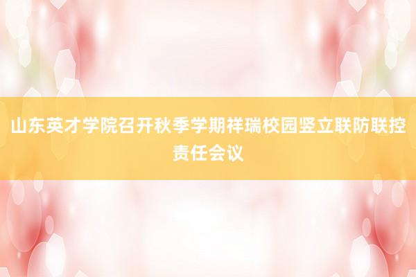 山东英才学院召开秋季学期祥瑞校园竖立联防联控责任会议