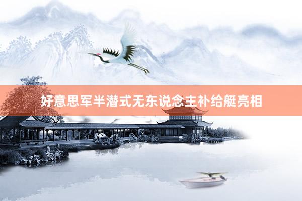 好意思军半潜式无东说念主补给艇亮相