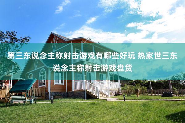 第三东说念主称射击游戏有哪些好玩 热家世三东说念主称射击游戏盘货