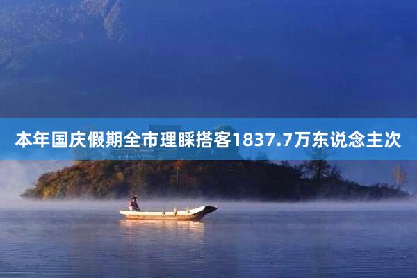 本年国庆假期全市理睬搭客1837.7万东说念主次