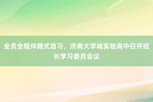 全员全程伴随式自习，济南大学城实验高中召开班长学习委员会议