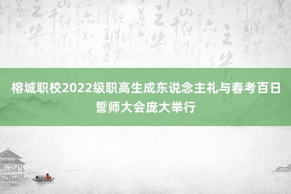 榕城职校2022级职高生成东说念主礼与春考百日誓师大会庞大举行