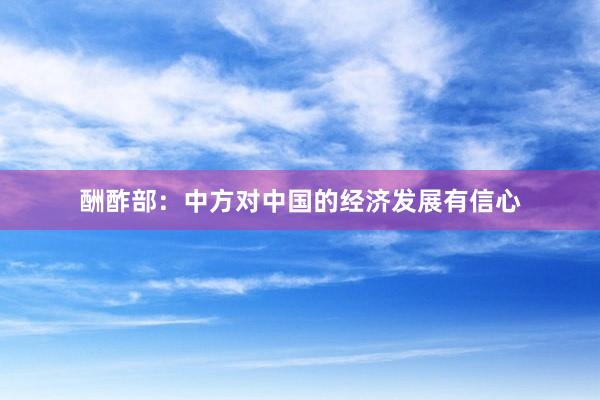 酬酢部:中方对中国的经济发展有信心