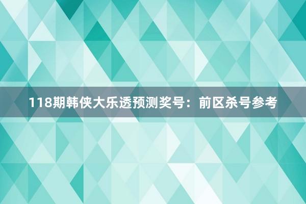 118期韩侠大乐透预测奖号：前区杀号参考