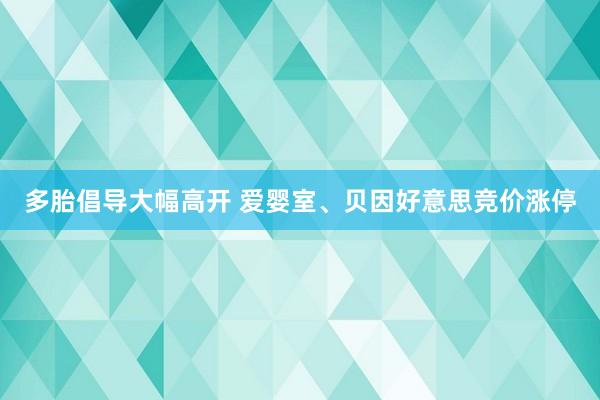 多胎倡导大幅高开 爱婴室、贝因好意思竞价涨停