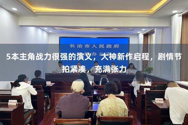 5本主角战力很强的演义，大神新作启程，剧情节拍紧凑，充满张力