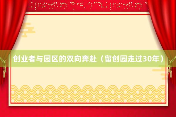 创业者与园区的双向奔赴（留创园走过30年）