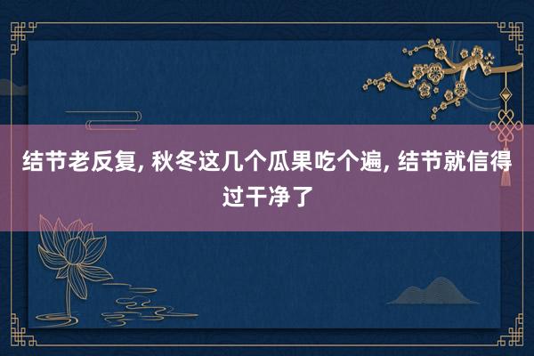 结节老反复, 秋冬这几个瓜果吃个遍, 结节就信得过干净了