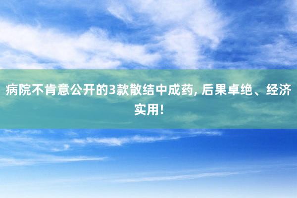 病院不肯意公开的3款散结中成药, 后果卓绝、经济实用!