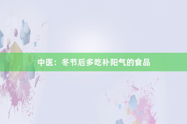 中医:冬节后多吃补阳气的食品