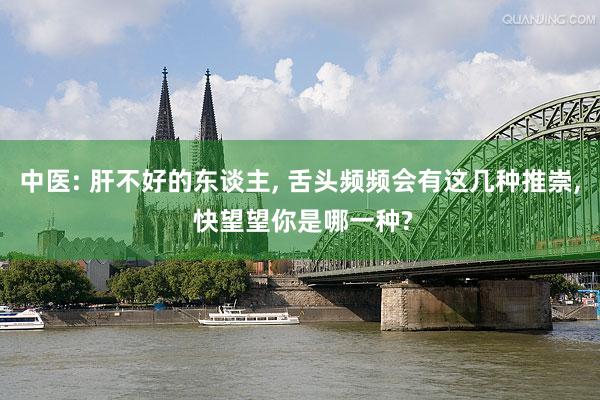中医: 肝不好的东谈主, 舌头频频会有这几种推崇, 快望望你是哪一种?