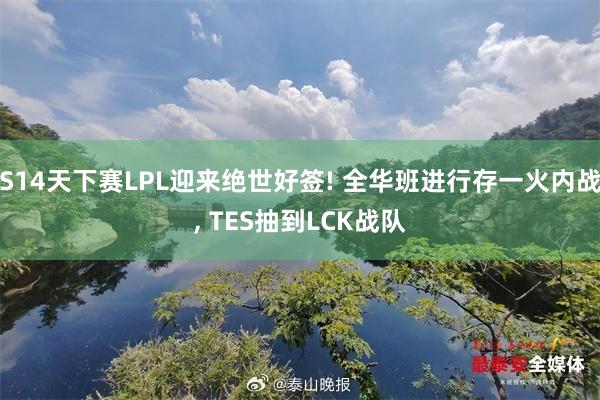 S14天下赛LPL迎来绝世好签! 全华班进行存一火内战, TES抽到LCK战队