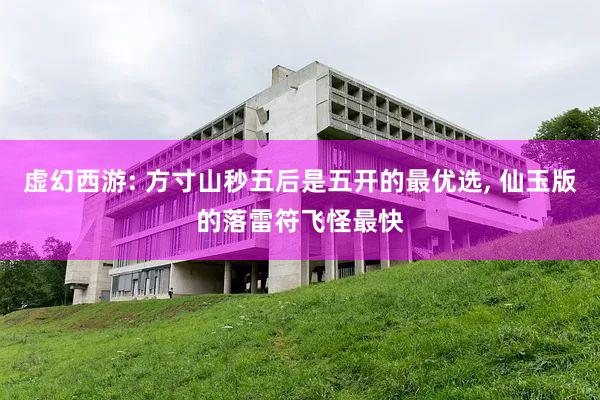 虚幻西游: 方寸山秒五后是五开的最优选, 仙玉版的落雷符飞怪最快