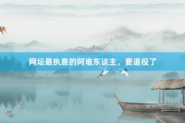 网坛最执意的阿谁东谈主，要退役了