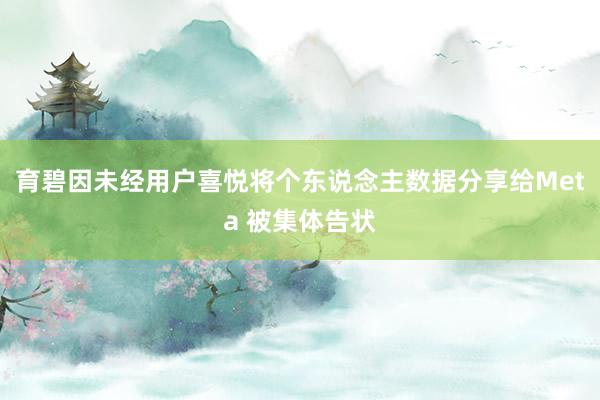 育碧因未经用户喜悦将个东说念主数据分享给Meta 被集体告状