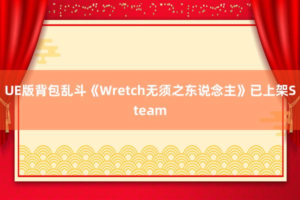 UE版背包乱斗《Wretch无须之东说念主》已上架Steam