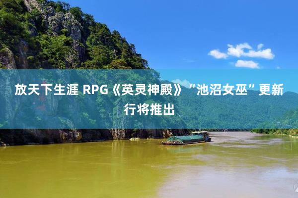放天下生涯 RPG《英灵神殿》“池沼女巫”更新行将推出