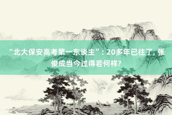 “北大保安高考第一东谈主”: 20多年已往了, 张俊成当今过得若何样?