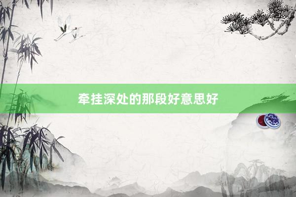 牵挂深处的那段好意思好